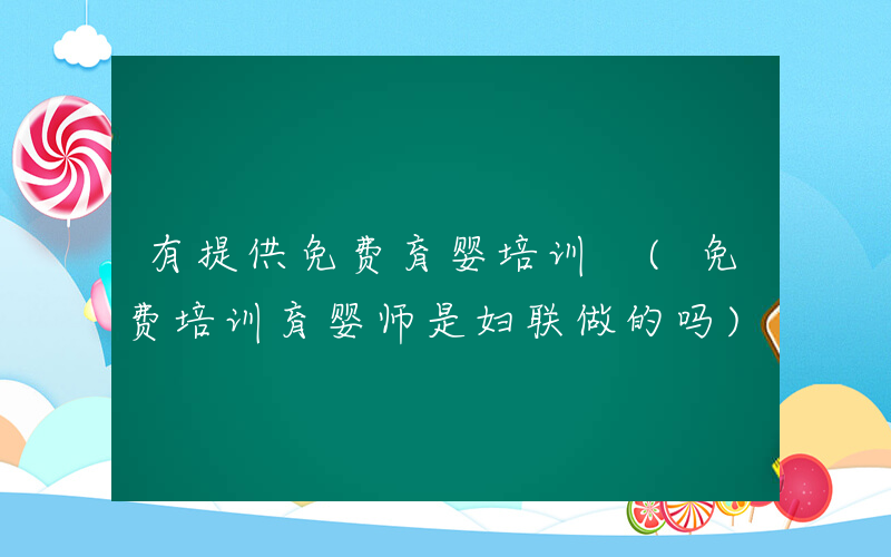 有提供免费育婴培训 (免费培训育婴师是妇联做的吗)